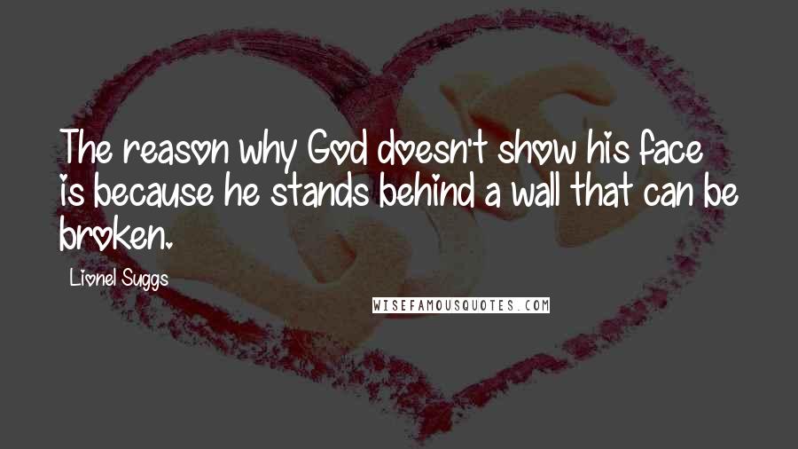 Lionel Suggs Quotes: The reason why God doesn't show his face is because he stands behind a wall that can be broken.