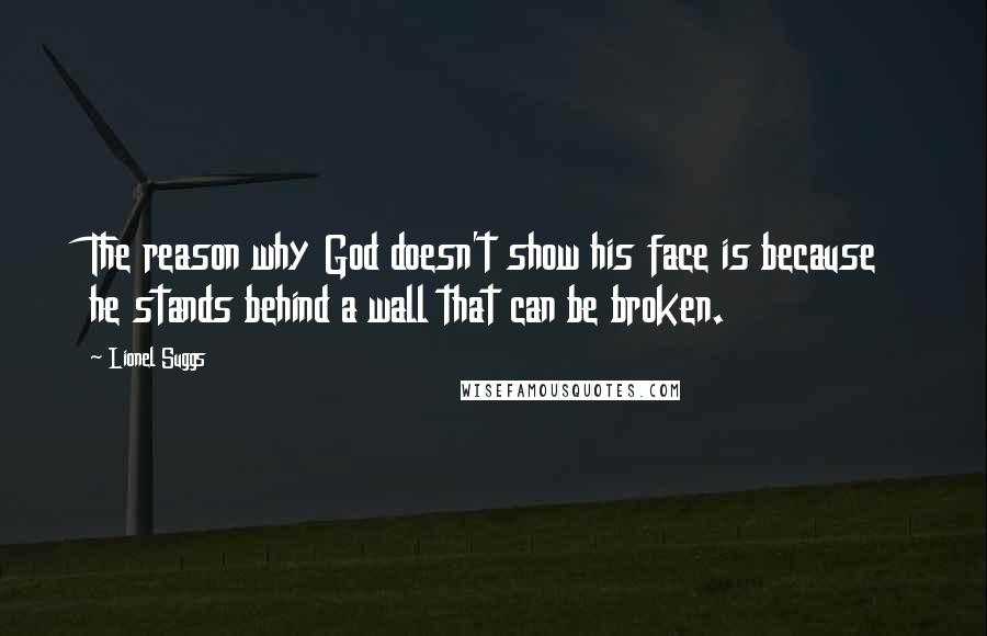 Lionel Suggs Quotes: The reason why God doesn't show his face is because he stands behind a wall that can be broken.