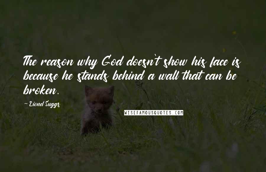 Lionel Suggs Quotes: The reason why God doesn't show his face is because he stands behind a wall that can be broken.