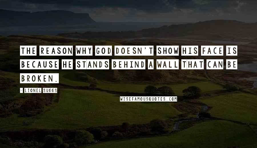 Lionel Suggs Quotes: The reason why God doesn't show his face is because he stands behind a wall that can be broken.
