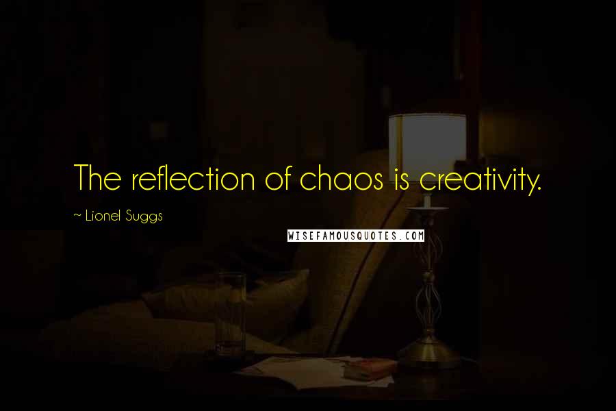 Lionel Suggs Quotes: The reflection of chaos is creativity.