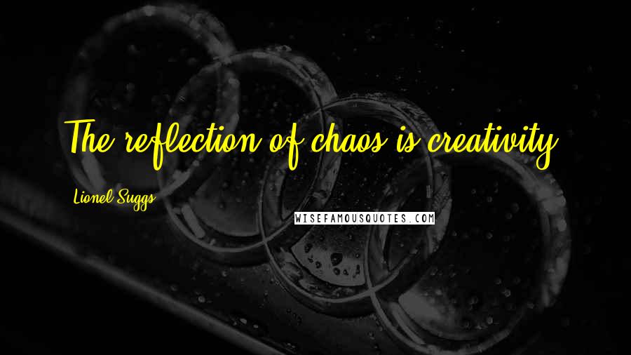 Lionel Suggs Quotes: The reflection of chaos is creativity.