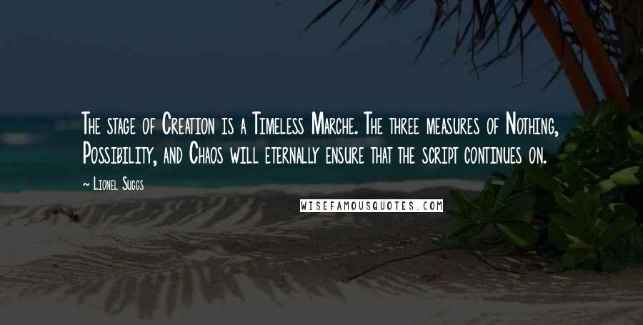 Lionel Suggs Quotes: The stage of Creation is a Timeless Marche. The three measures of Nothing, Possibility, and Chaos will eternally ensure that the script continues on.