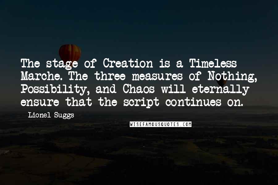 Lionel Suggs Quotes: The stage of Creation is a Timeless Marche. The three measures of Nothing, Possibility, and Chaos will eternally ensure that the script continues on.