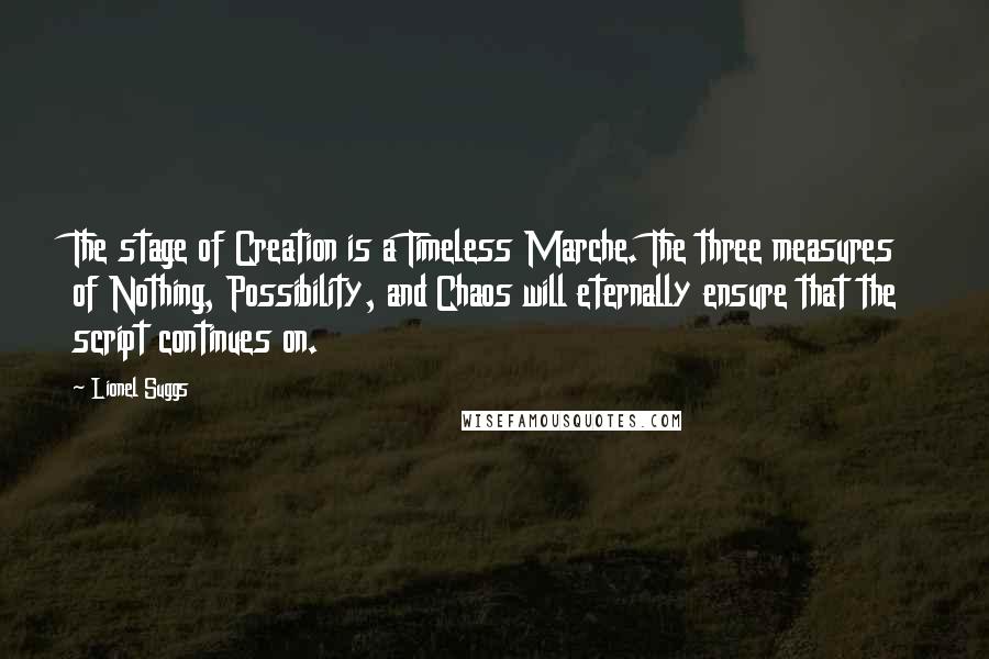 Lionel Suggs Quotes: The stage of Creation is a Timeless Marche. The three measures of Nothing, Possibility, and Chaos will eternally ensure that the script continues on.