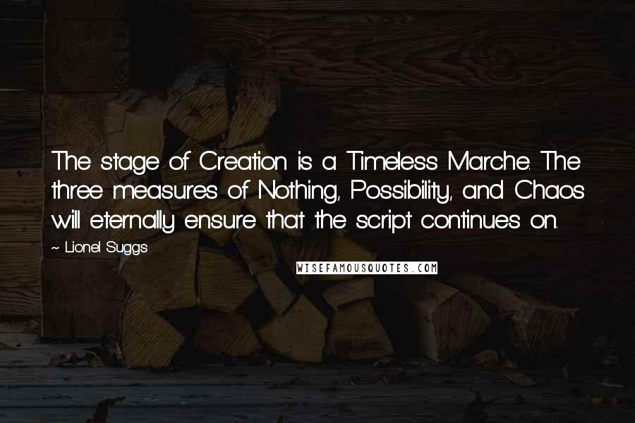 Lionel Suggs Quotes: The stage of Creation is a Timeless Marche. The three measures of Nothing, Possibility, and Chaos will eternally ensure that the script continues on.