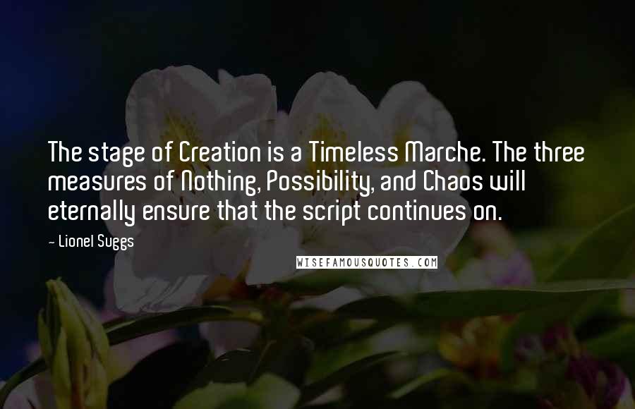 Lionel Suggs Quotes: The stage of Creation is a Timeless Marche. The three measures of Nothing, Possibility, and Chaos will eternally ensure that the script continues on.