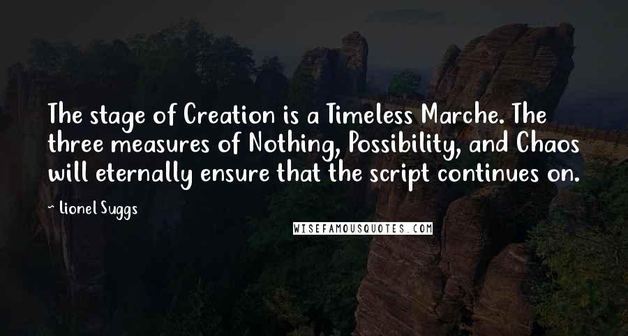 Lionel Suggs Quotes: The stage of Creation is a Timeless Marche. The three measures of Nothing, Possibility, and Chaos will eternally ensure that the script continues on.