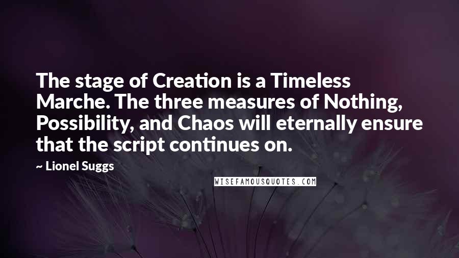 Lionel Suggs Quotes: The stage of Creation is a Timeless Marche. The three measures of Nothing, Possibility, and Chaos will eternally ensure that the script continues on.