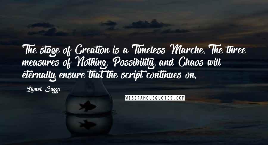 Lionel Suggs Quotes: The stage of Creation is a Timeless Marche. The three measures of Nothing, Possibility, and Chaos will eternally ensure that the script continues on.