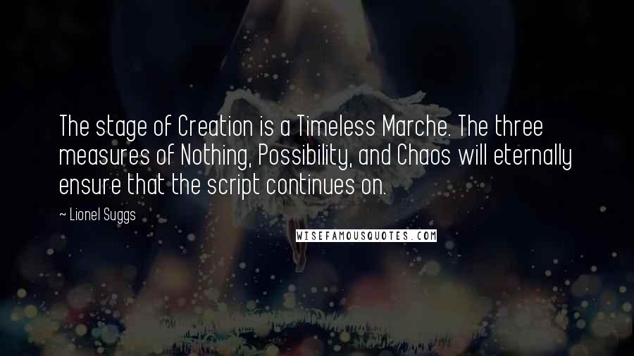 Lionel Suggs Quotes: The stage of Creation is a Timeless Marche. The three measures of Nothing, Possibility, and Chaos will eternally ensure that the script continues on.