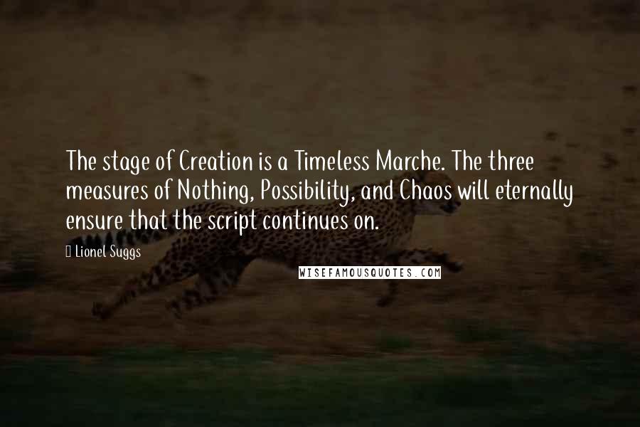 Lionel Suggs Quotes: The stage of Creation is a Timeless Marche. The three measures of Nothing, Possibility, and Chaos will eternally ensure that the script continues on.