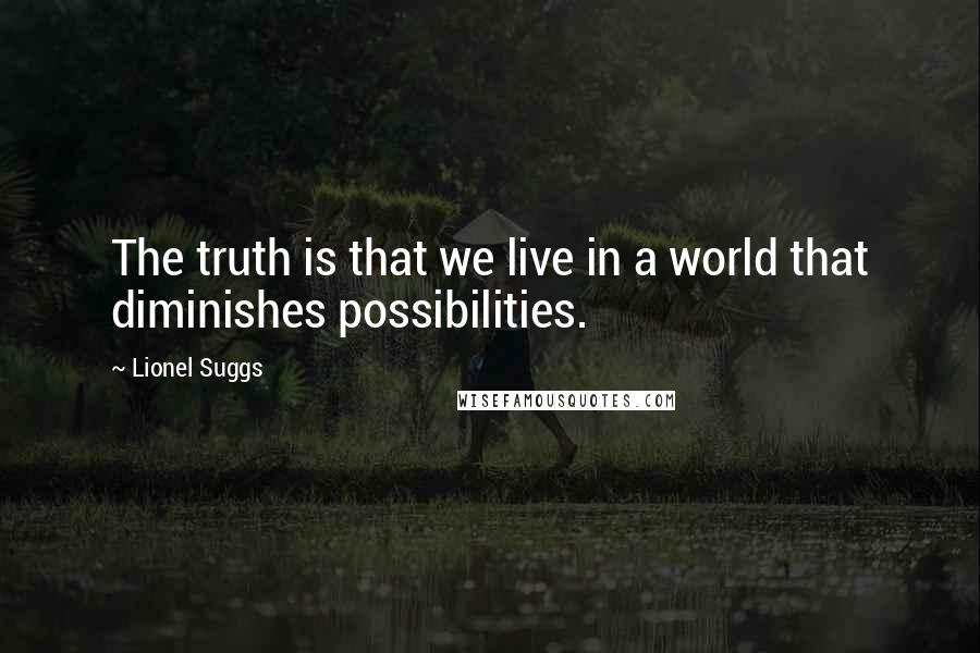 Lionel Suggs Quotes: The truth is that we live in a world that diminishes possibilities.