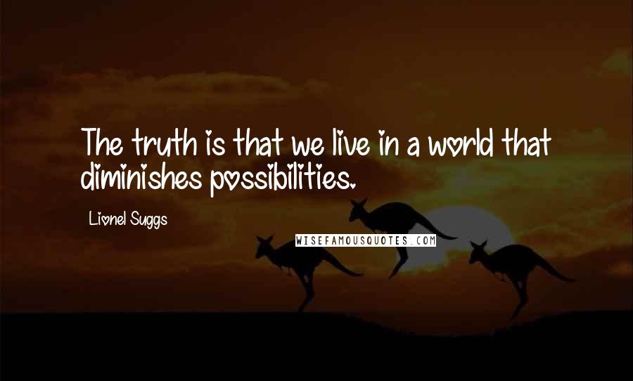 Lionel Suggs Quotes: The truth is that we live in a world that diminishes possibilities.