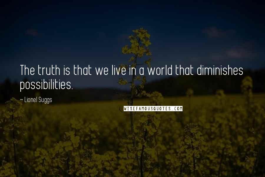 Lionel Suggs Quotes: The truth is that we live in a world that diminishes possibilities.