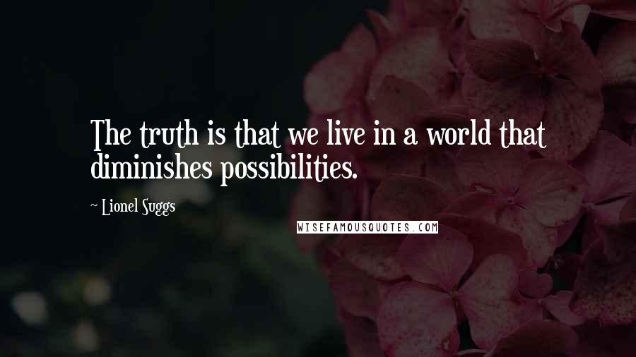 Lionel Suggs Quotes: The truth is that we live in a world that diminishes possibilities.