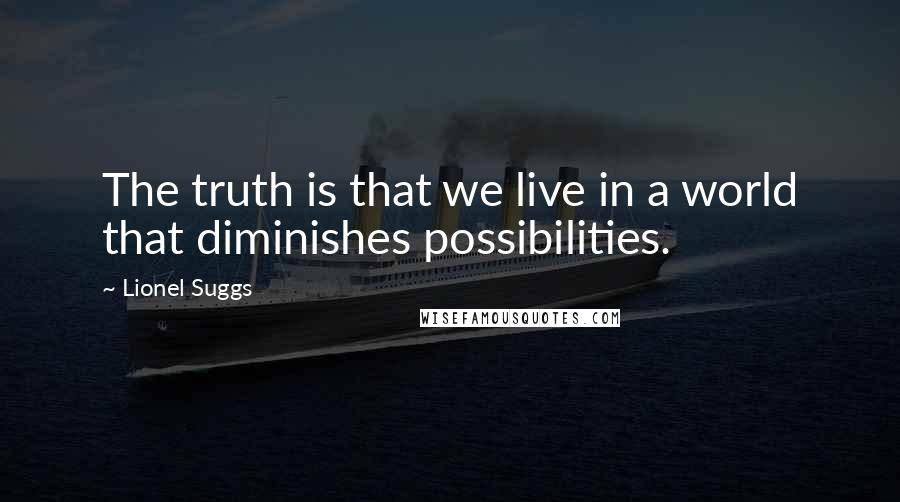 Lionel Suggs Quotes: The truth is that we live in a world that diminishes possibilities.