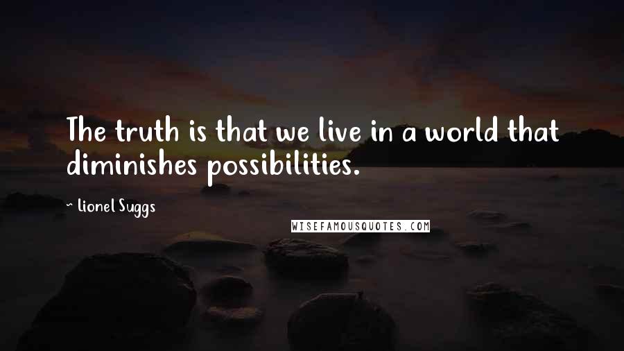 Lionel Suggs Quotes: The truth is that we live in a world that diminishes possibilities.