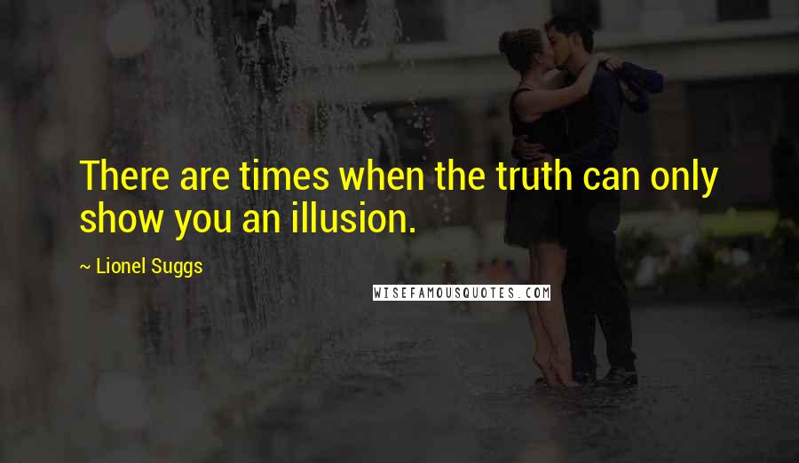 Lionel Suggs Quotes: There are times when the truth can only show you an illusion.