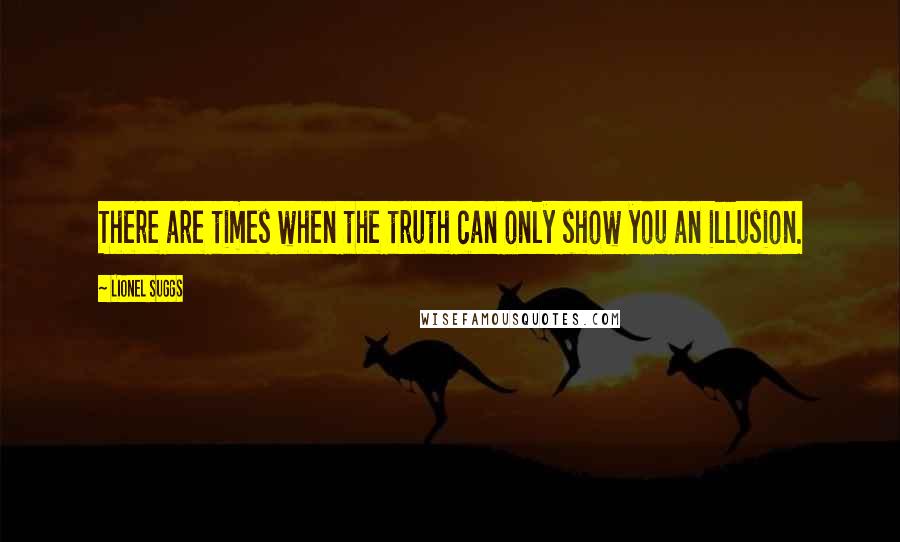 Lionel Suggs Quotes: There are times when the truth can only show you an illusion.