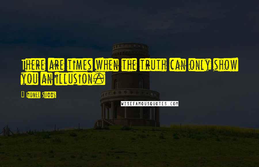 Lionel Suggs Quotes: There are times when the truth can only show you an illusion.