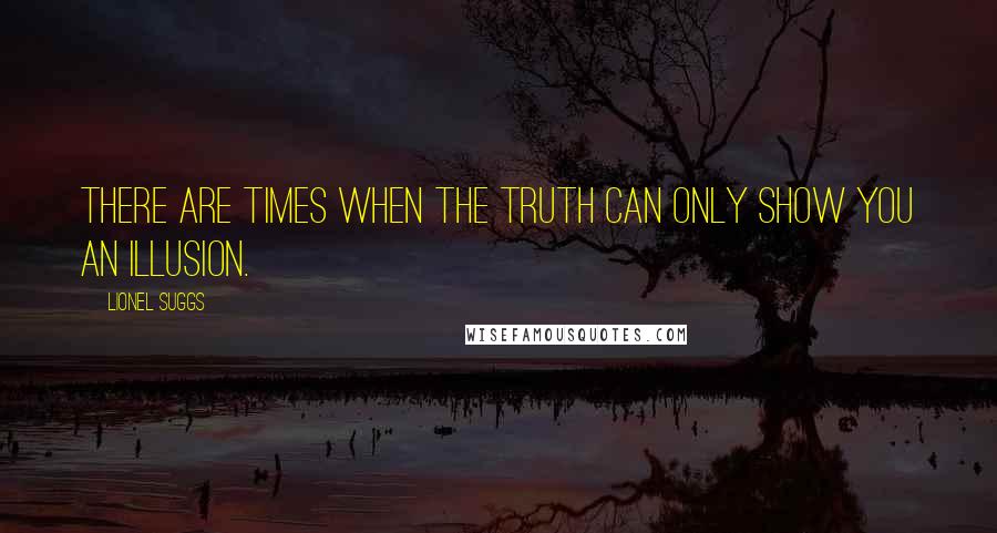 Lionel Suggs Quotes: There are times when the truth can only show you an illusion.