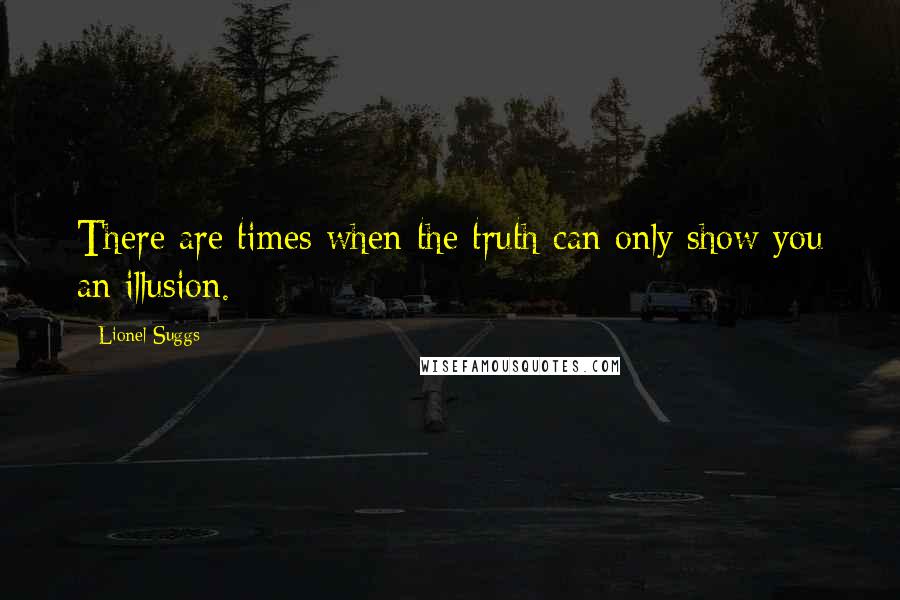 Lionel Suggs Quotes: There are times when the truth can only show you an illusion.