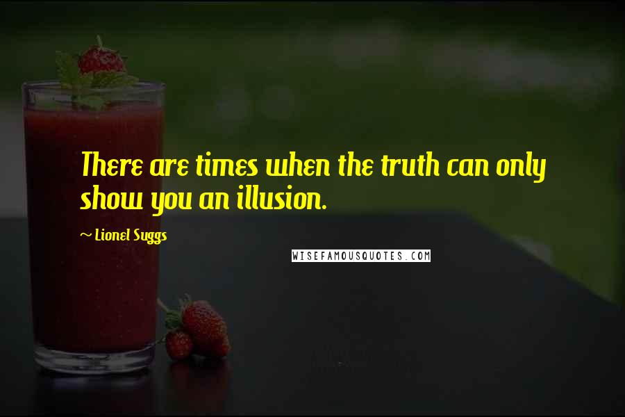 Lionel Suggs Quotes: There are times when the truth can only show you an illusion.