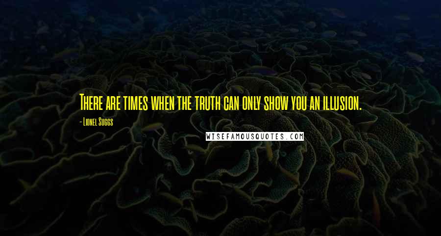 Lionel Suggs Quotes: There are times when the truth can only show you an illusion.