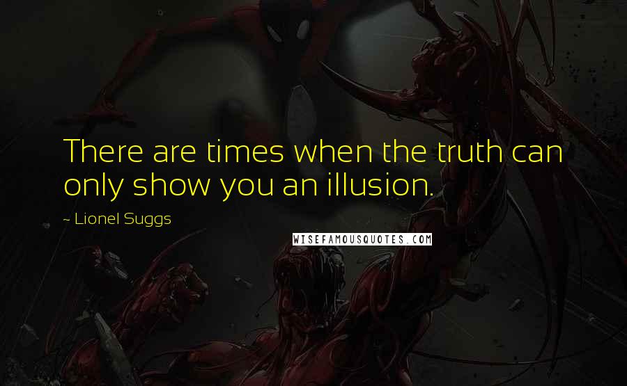 Lionel Suggs Quotes: There are times when the truth can only show you an illusion.