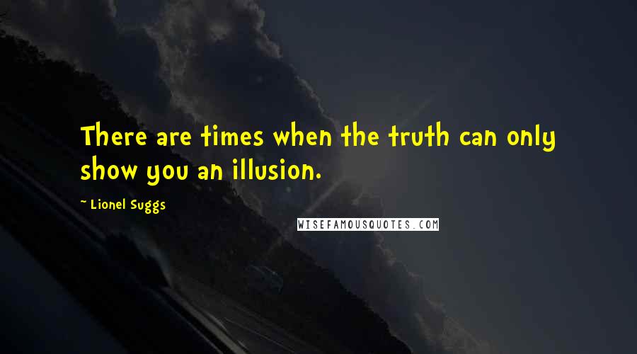 Lionel Suggs Quotes: There are times when the truth can only show you an illusion.