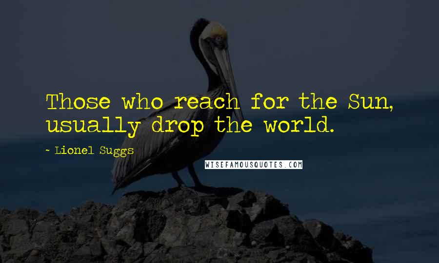 Lionel Suggs Quotes: Those who reach for the Sun, usually drop the world.