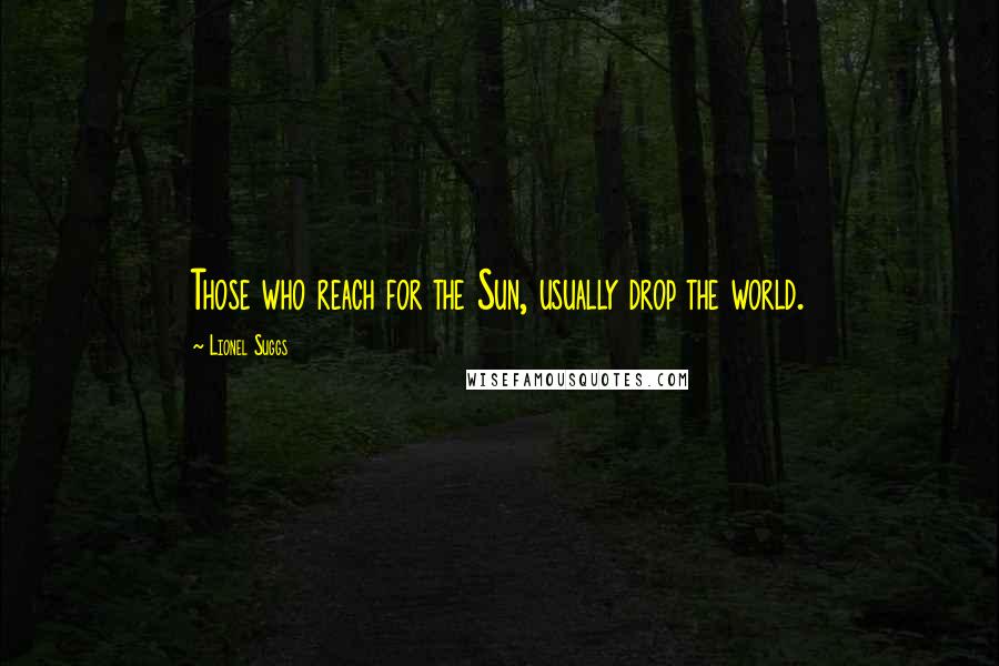 Lionel Suggs Quotes: Those who reach for the Sun, usually drop the world.