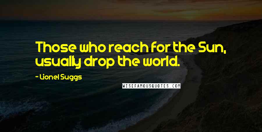 Lionel Suggs Quotes: Those who reach for the Sun, usually drop the world.