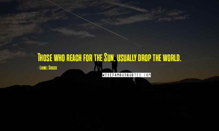 Lionel Suggs Quotes: Those who reach for the Sun, usually drop the world.