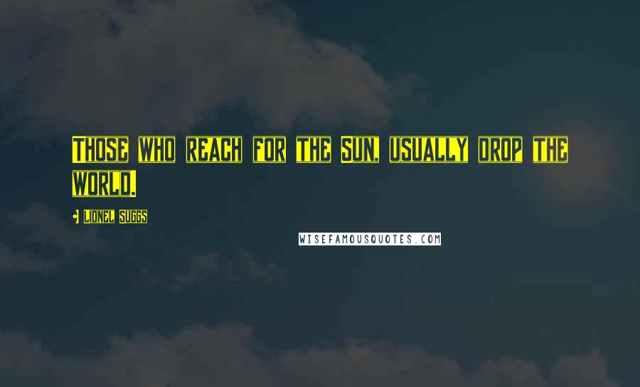 Lionel Suggs Quotes: Those who reach for the Sun, usually drop the world.