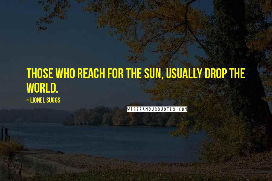 Lionel Suggs Quotes: Those who reach for the Sun, usually drop the world.