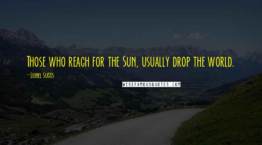 Lionel Suggs Quotes: Those who reach for the Sun, usually drop the world.