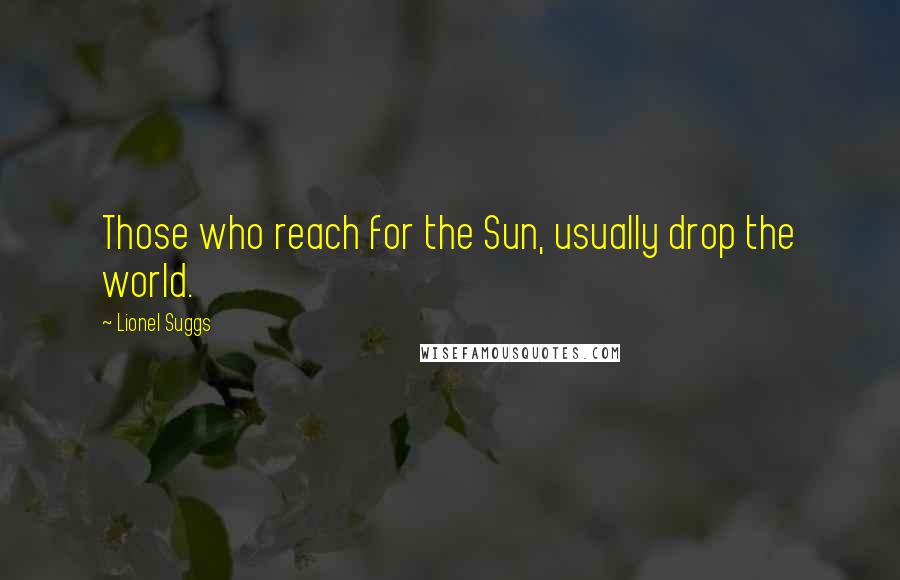 Lionel Suggs Quotes: Those who reach for the Sun, usually drop the world.