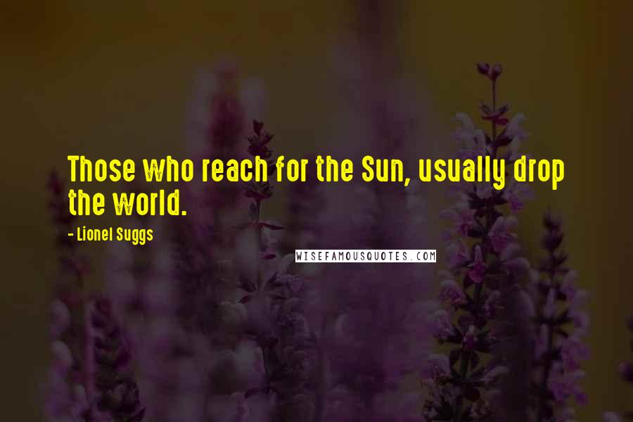 Lionel Suggs Quotes: Those who reach for the Sun, usually drop the world.