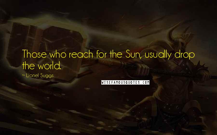 Lionel Suggs Quotes: Those who reach for the Sun, usually drop the world.