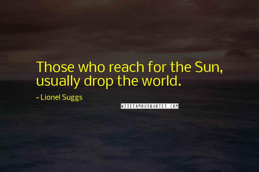 Lionel Suggs Quotes: Those who reach for the Sun, usually drop the world.