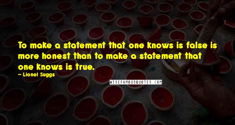 Lionel Suggs Quotes: To make a statement that one knows is false is more honest than to make a statement that one knows is true.