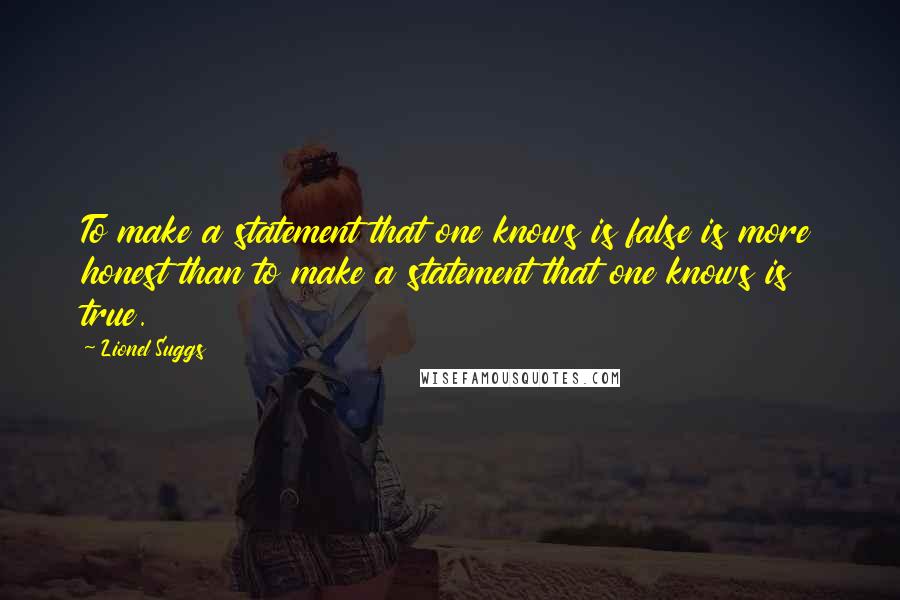 Lionel Suggs Quotes: To make a statement that one knows is false is more honest than to make a statement that one knows is true.