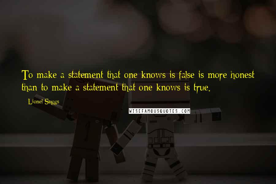 Lionel Suggs Quotes: To make a statement that one knows is false is more honest than to make a statement that one knows is true.