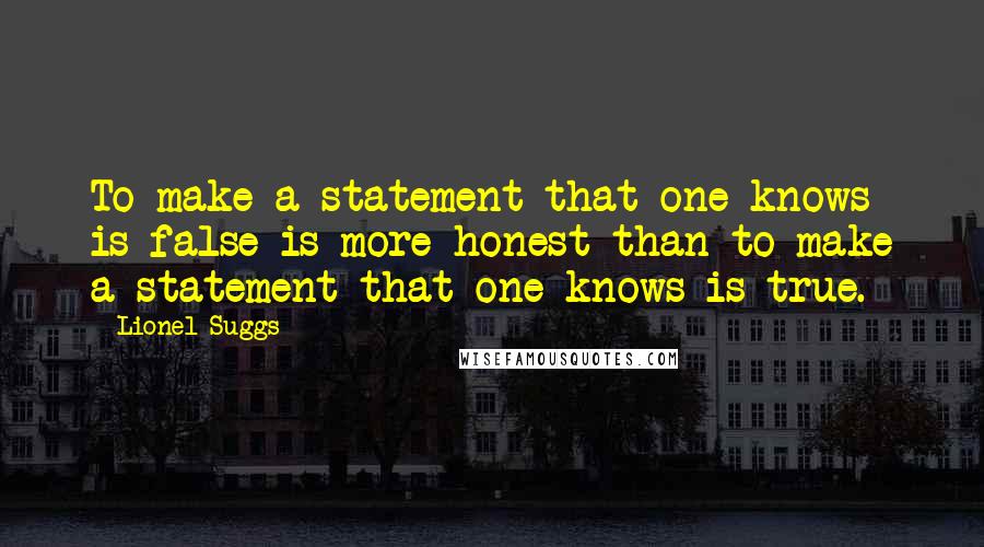 Lionel Suggs Quotes: To make a statement that one knows is false is more honest than to make a statement that one knows is true.