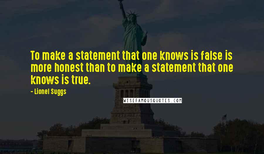 Lionel Suggs Quotes: To make a statement that one knows is false is more honest than to make a statement that one knows is true.