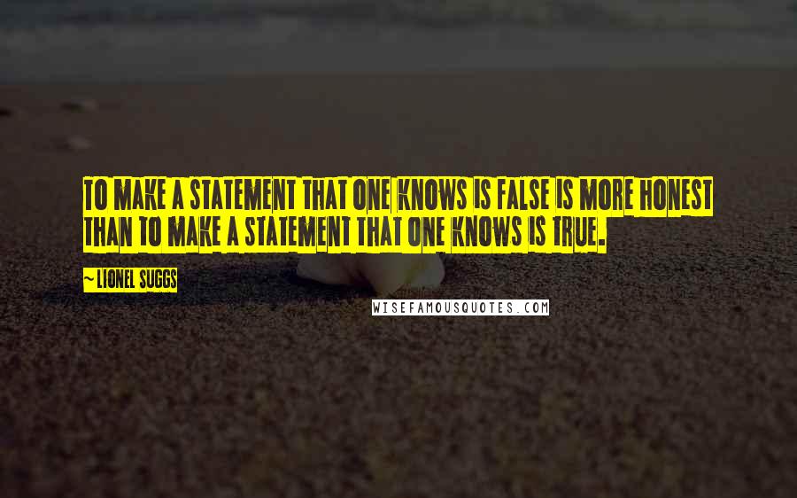 Lionel Suggs Quotes: To make a statement that one knows is false is more honest than to make a statement that one knows is true.