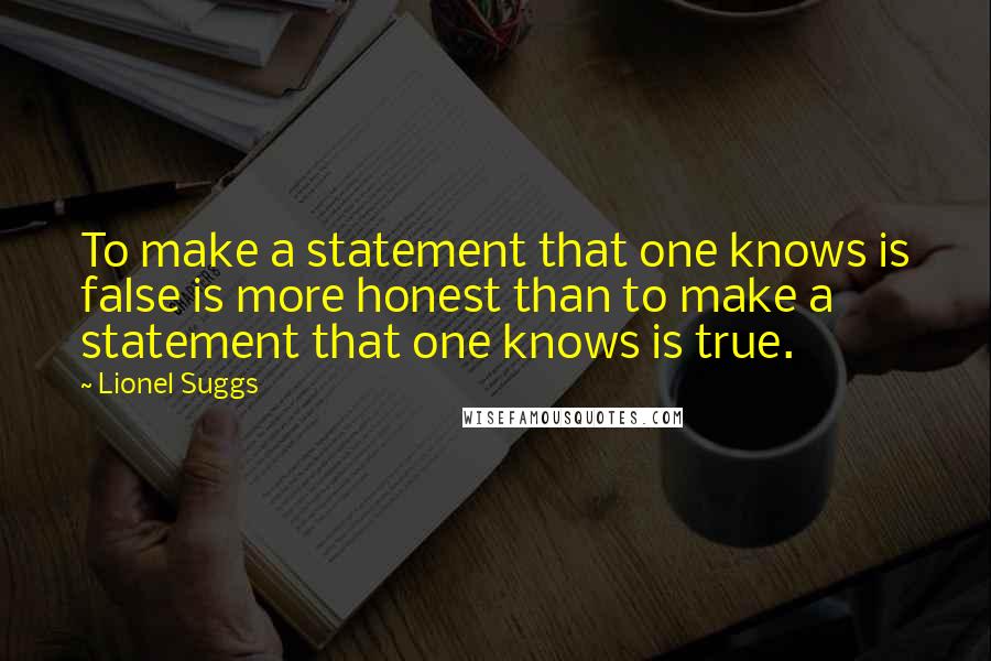 Lionel Suggs Quotes: To make a statement that one knows is false is more honest than to make a statement that one knows is true.