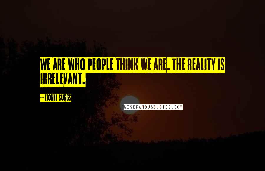 Lionel Suggs Quotes: We are who people think we are. The reality is irrelevant.